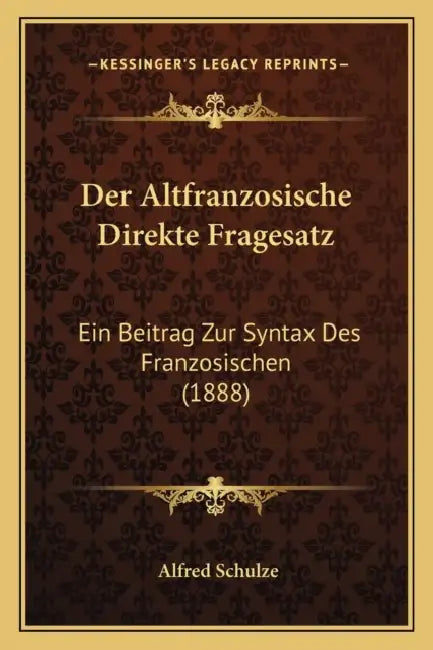 Der Altfranzosische Direkte Fragesatz: Ein Beitrag Zur Syntax Des Franzosischen (1888) by Alfred Schulze