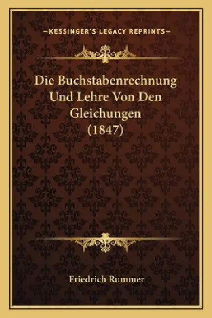 Die Buchstabenrechnung Und Lehre Von Den Gleichungen (1847) by Friedrich Rummer