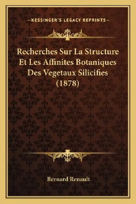 Recherches Sur La Structure Et Les Affinites Botaniques Des Vegetaux Silicifies (1878) by Bernard Renault