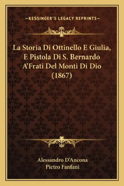 La Storia Di Ottinello E Giulia, E Pistola Di S. Bernardo A'Frati Del Monti Di Dio (1867) by Alessandro D'Ancona, Pietro Fanfani