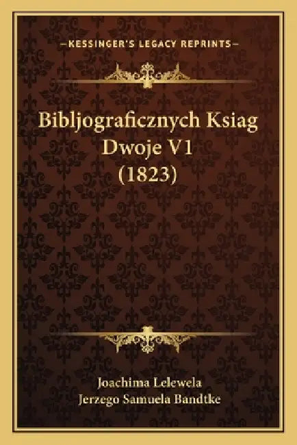 Bibljograficznych Ksiag Dwoje V1 (1823) by Joachima Lelewela, Jerzego Samuela Bandtke
