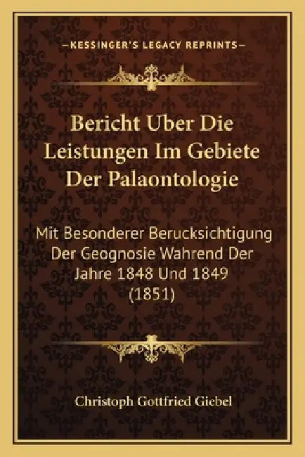 Bericht Uber Die Leistungen Im Gebiete Der Palaontologie: Mit Besonderer Berucksichtigung Der Geognosie Wahrend Der Jahre 1848 Und 1849 (1851) by Christoph Gottfried Giebel