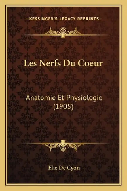 Les Nerfs Du Coeur: Anatomie Et Physiologie (1905) by Elie De Cyon