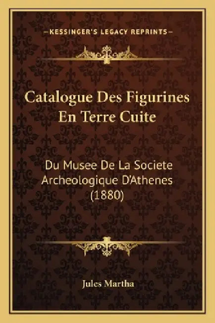 Catalogue Des Figurines En Terre Cuite: Du Musee De La Societe Archeologique D'Athenes (1880) by Jules Martha