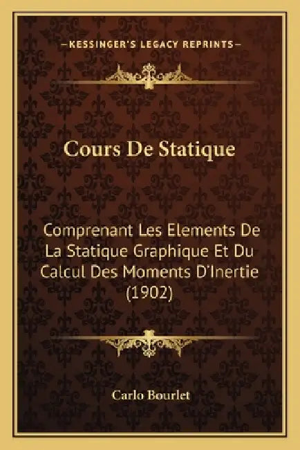 Cours De Statique: Comprenant Les Elements De La Statique Graphique Et Du Calcul Des Moments D'Inertie (1902) by Carlo Bourlet