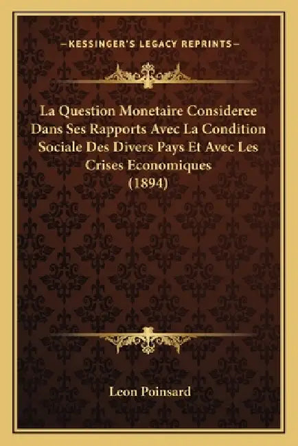 La Question Monetaire Consideree Dans Ses Rapports Avec La Condition Sociale Des Divers Pays Et Avec Les Crises Economiques (1894) by Leon Poinsard