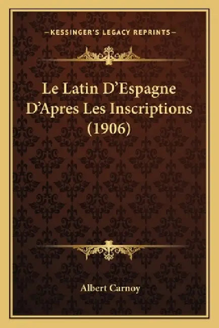 Le Latin D'Espagne D'Apres Les Inscriptions (1906) by Albert Carnoy