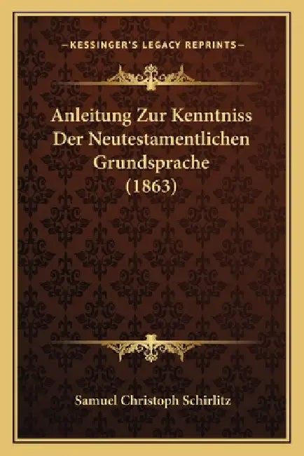 Anleitung Zur Kenntniss Der Neutestamentlichen Grundsprache (1863) by Samuel Christoph Schirlitz
