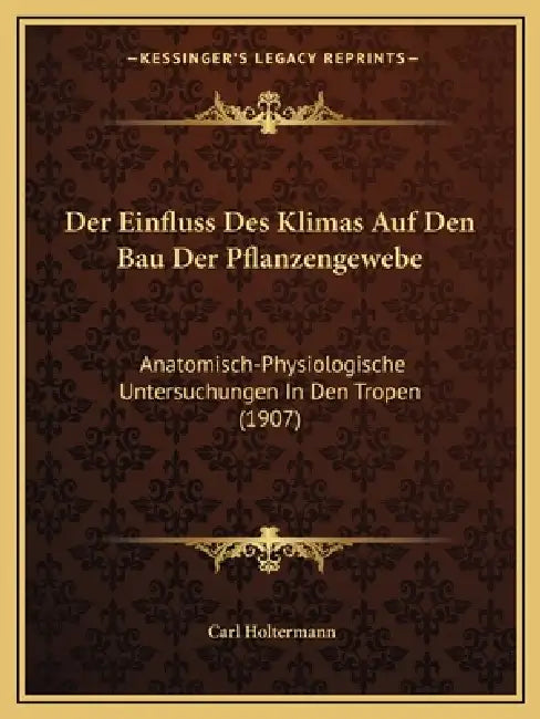 Der Einfluss Des Klimas Auf Den Bau Der Pflanzengewebe: Anatomisch-Physiologische Untersuchungen In Den Tropen (1907) by Carl Holtermann
