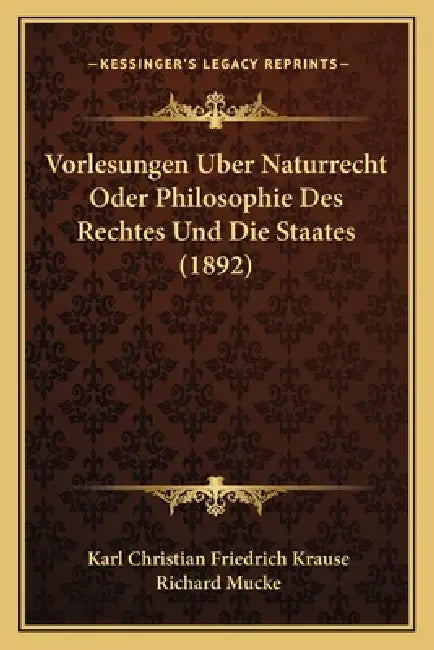 Vorlesungen Uber Naturrecht Oder Philosophie Des Rechtes Und Die Staates (1892) by Karl Christian Friedrich Krause, Richard Mucke