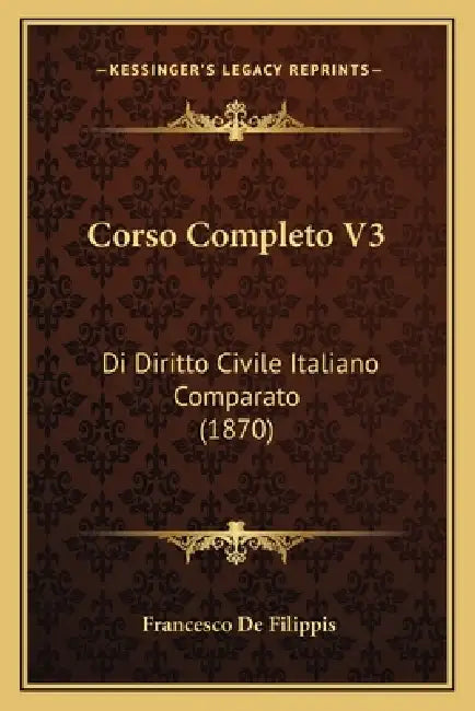 Corso Completo V3: Di Diritto Civile Italiano Comparato (1870) by Francesco De Filippis