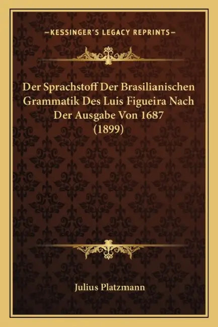 Der Sprachstoff Der Brasilianischen Grammatik Des Luis Figueira Nach Der Ausgabe Von 1687 (1899) by Julius Platzmann