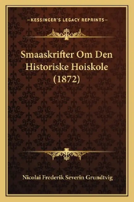 Smaaskrifter Om Den Historiske Hoiskole (1872) by Nicolai Frederik Severin Grundtvig