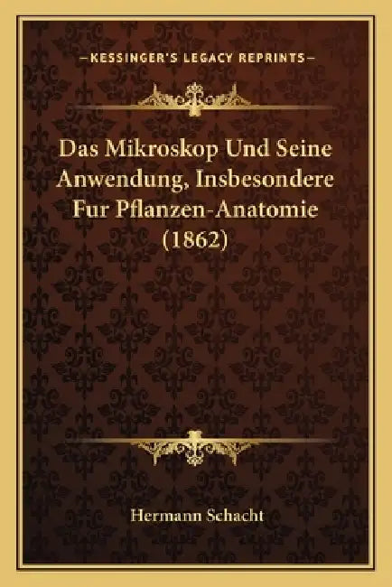 Das Mikroskop Und Seine Anwendung, Insbesondere Fur Pflanzen-Anatomie (1862) by Hermann Schacht