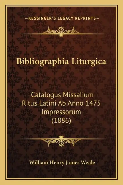 Bibliographia Liturgica: Catalogus Missalium Ritus Latini Ab Anno 1475 Impressorum (1886) by William Henry James Weale