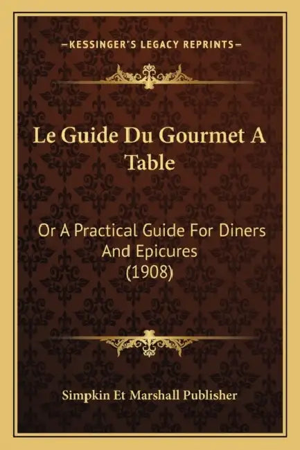 Le Guide Du Gourmet A Table: Or A Practical Guide For Diners And Epicures (1908) by Simpkin Et Marshall Publisher