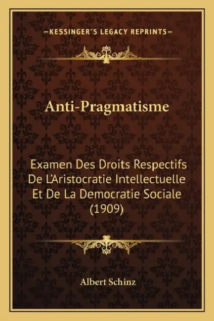 Anti-Pragmatisme: Examen Des Droits Respectifs De L'Aristocratie Intellectuelle Et De La Democratie Sociale (1909) by Albert Schinz