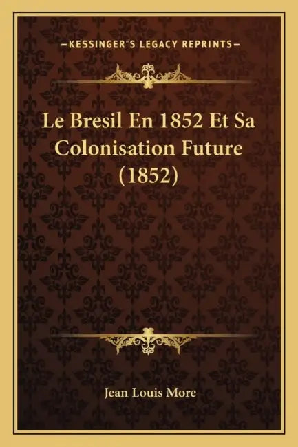 Le Bresil En 1852 Et Sa Colonisation Future (1852) by Jean Louis More