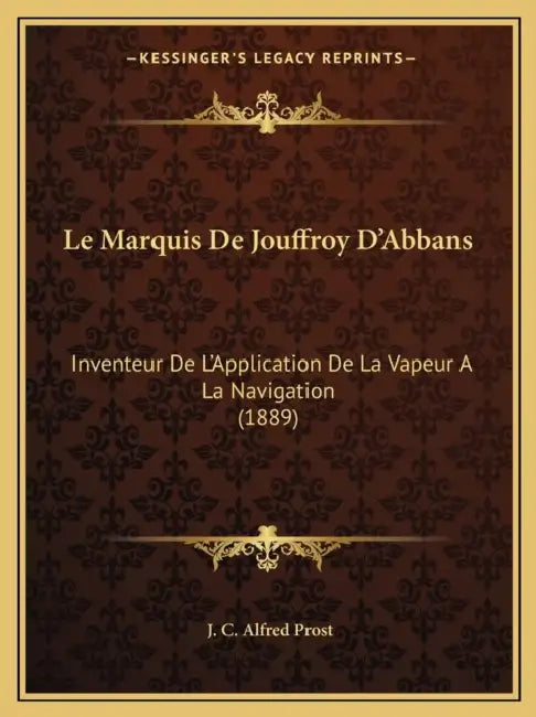 Le Marquis De Jouffroy D'Abbans: Inventeur De L'Application De La Vapeur A La Navigation (1889) by J. C. Alfred Prost