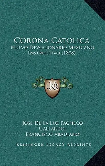 Corona Catolica: Nuevo Devocionario Mexicano Instructivo (1878) by Jose De La Luz Pacheco Gallardo, Francisco Abadiano