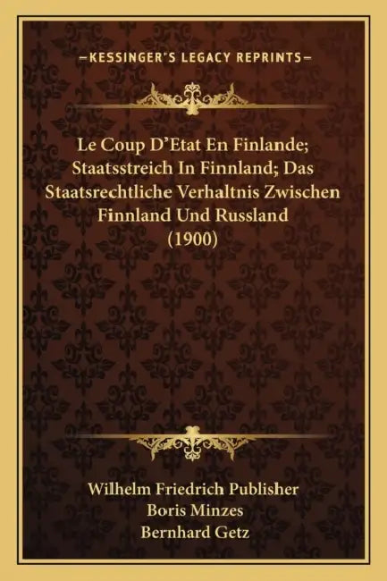 Le Coup D'Etat En Finlande; Staatsstreich In Finnland; Das Staatsrechtliche Verhaltnis Zwischen Finnland Und Russland (1900) by Wilhelm Friedrich Publisher, Boris Minzes, Bernhard Getz
