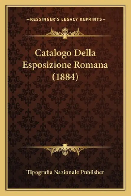 Catalogo Della Esposizione Romana (1884) by Tipografia Nazionale Publisher
