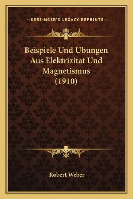 Beispiele Und Ubungen Aus Elektrizitat Und Magnetismus (1910) by Robert Weber