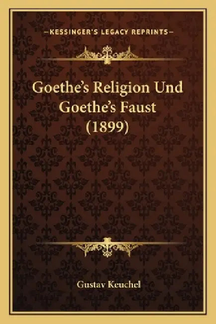 Goethe's Religion Und Goethe's Faust (1899) by Gustav Keuchel