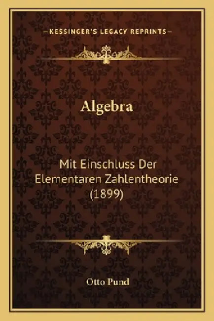 Algebra: Mit Einschluss Der Elementaren Zahlentheorie (1899) by Otto Pund