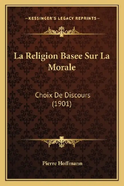 La Religion Basee Sur La Morale: Choix De Discours (1901) by Pierre Hoffmann