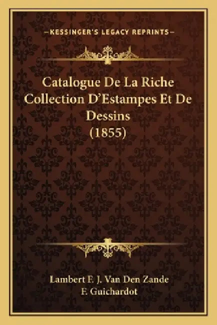 Catalogue De La Riche Collection D'Estampes Et De Dessins (1855) by Lambert F. J. Van Den Zande, F. Guichardot