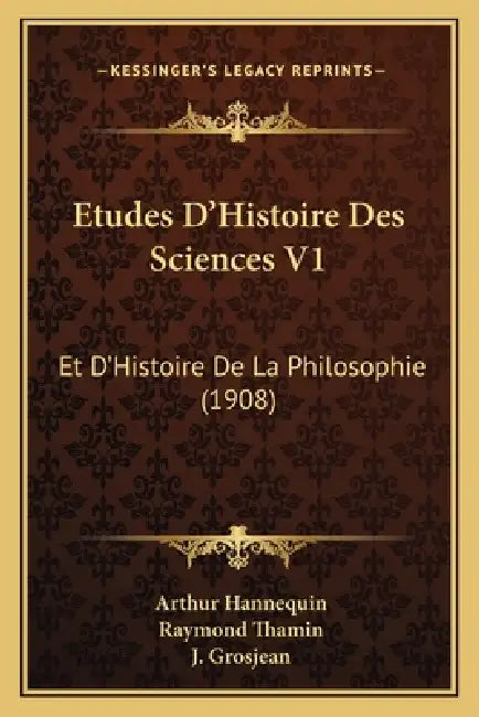 Etudes D'Histoire Des Sciences V1: Et D'Histoire De La Philosophie (1908) by Arthur Hannequin, Raymond Thamin, J. Grosjean
