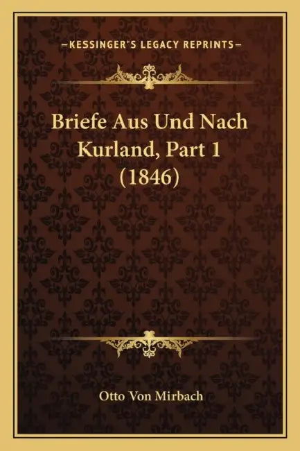 Briefe Aus Und Nach Kurland, Part 1 (1846) by Otto Von Mirbach