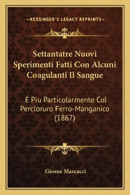 Settantatre Nuovi Sperimenti Fatti Con Alcuni Coagulanti Il Sangue: E Piu Particolarmente Col Percloruro Ferro-Manganico (1867) by Giosue Marcacci