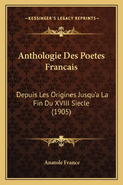 Anthologie Des Poetes Francais: Depuis Les Origines Jusqu'a La Fin Du XVIII Siecle (1905) by Anatole France