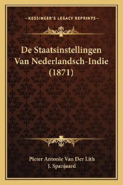 De Staatsinstellingen Van Nederlandsch-Indie (1871) by Pieter Antonie Van Der Lith, J. Spanjaard