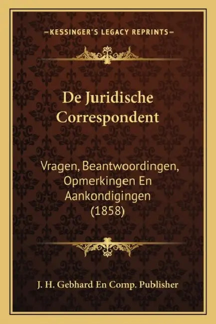 De Juridische Correspondent: Vragen, Beantwoordingen, Opmerkingen En Aankondigingen (1858) by J. H. Gebhard En Comp Publisher