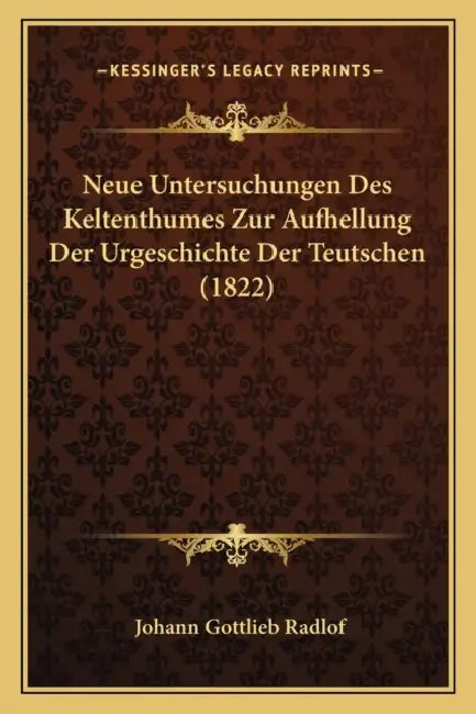 Neue Untersuchungen Des Keltenthumes Zur Aufhellung Der Urgeschichte Der Teutschen (1822) by Johann Gottlieb Radlof