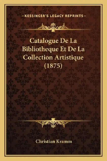 Catalogue De La Bibliotheque Et De La Collection Artistique (1875) by Christian Kramm
