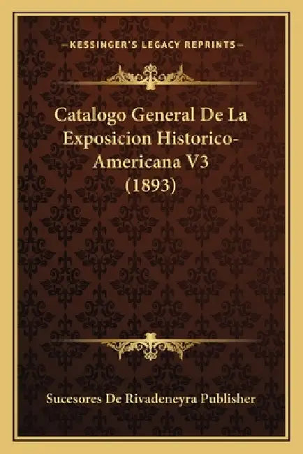 Catalogo General De La Exposicion Historico-Americana V3 (1893) by Sucesores de Rivadeneyra Publisher