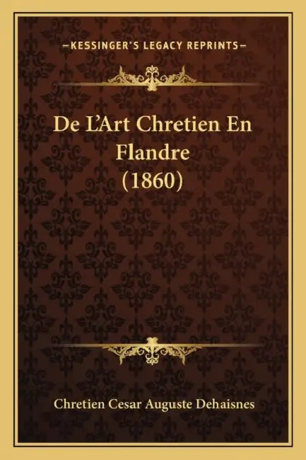 De L'Art Chretien En Flandre (1860) by Chretien Cesar Auguste Dehaisnes