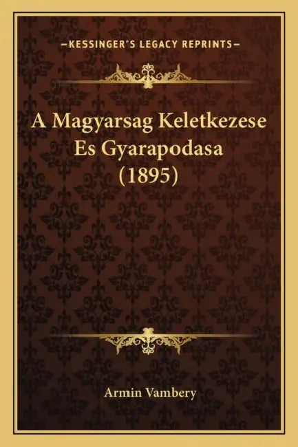 A Magyarsag Keletkezese Es Gyarapodasa (1895) by Armin Vambery