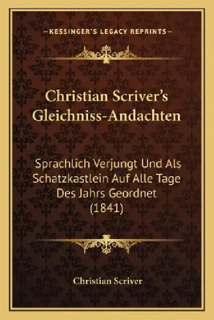 Christian Scriver's Gleichniss-Andachten: Sprachlich Verjungt Und Als Schatzkastlein Auf Alle Tage Des Jahrs Geordnet (1841) by Christian Scriver