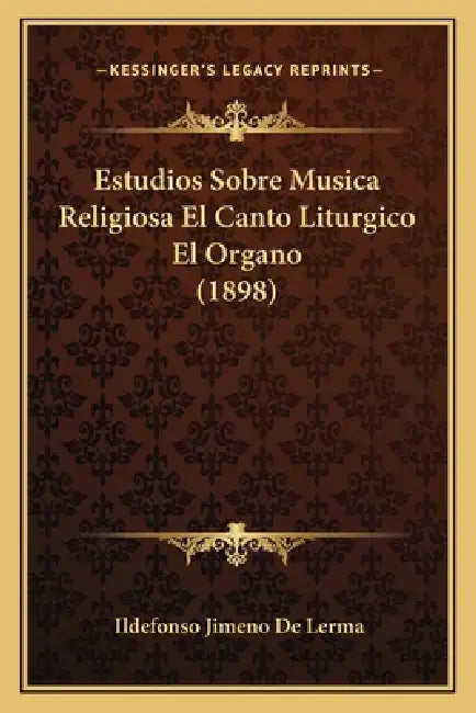 Estudios Sobre Musica Religiosa El Canto Liturgico El Organo (1898) by Ildefonso Jimeno De Lerma