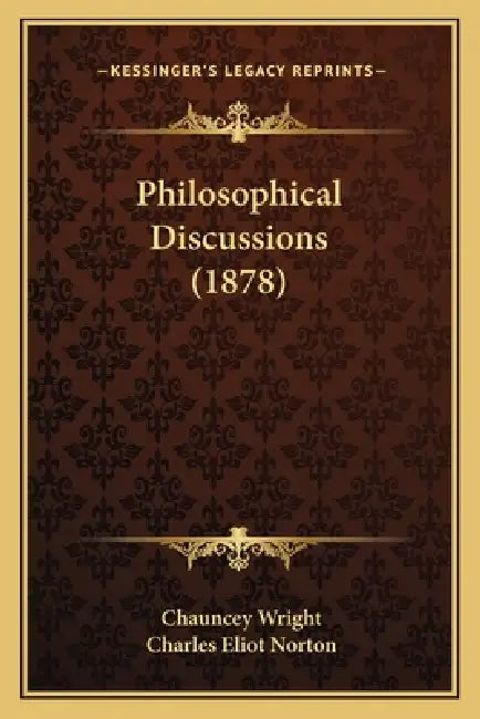 Philosophical Discussions (1878) by Chauncey Wright, Charles Eliot Norton