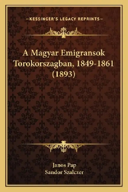 A Magyar Emigransok Torokorszagban, 1849-1861 (1893) by Janos Pap, Sandor Szalczer