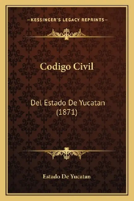 Codigo Civil: Del Estado De Yucatan (1871) by Estado de Yucatan