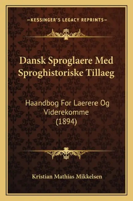 Dansk Sproglaere Med Sproghistoriske Tillaeg: Haandbog For Laerere Og Viderekomme (1894) by Kristian Mathias Mikkelsen
