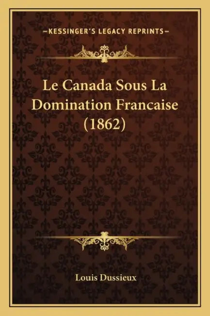 Le Canada Sous La Domination Francaise (1862) by Louis Dussieux