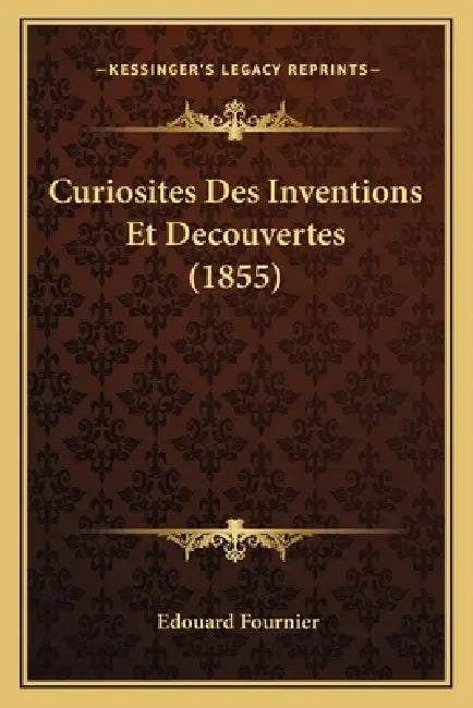 Curiosites Des Inventions Et Decouvertes (1855) by Edouard Fournier